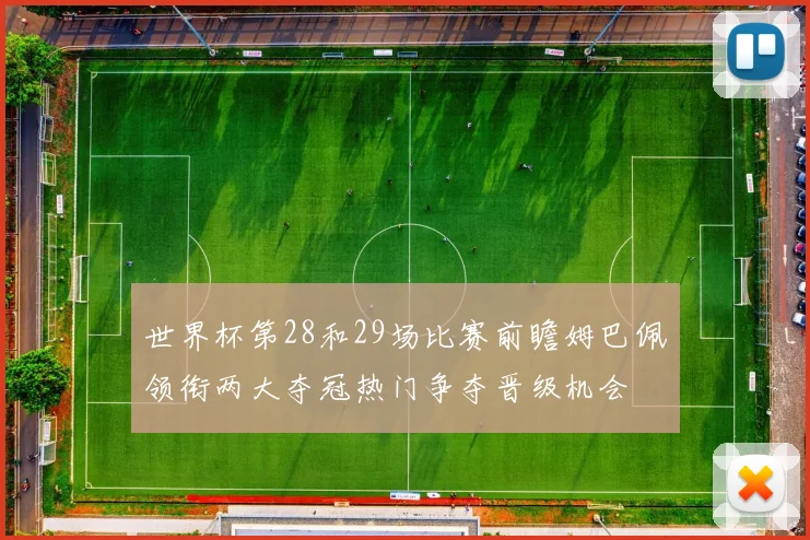 世界杯第28和29场比赛前瞻姆巴佩领衔两大夺冠热门争夺晋级机会