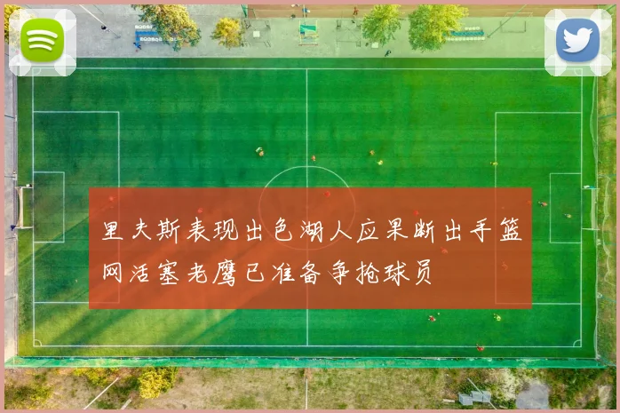 里夫斯表现出色湖人应果断出手篮网活塞老鹰已准备争抢球员