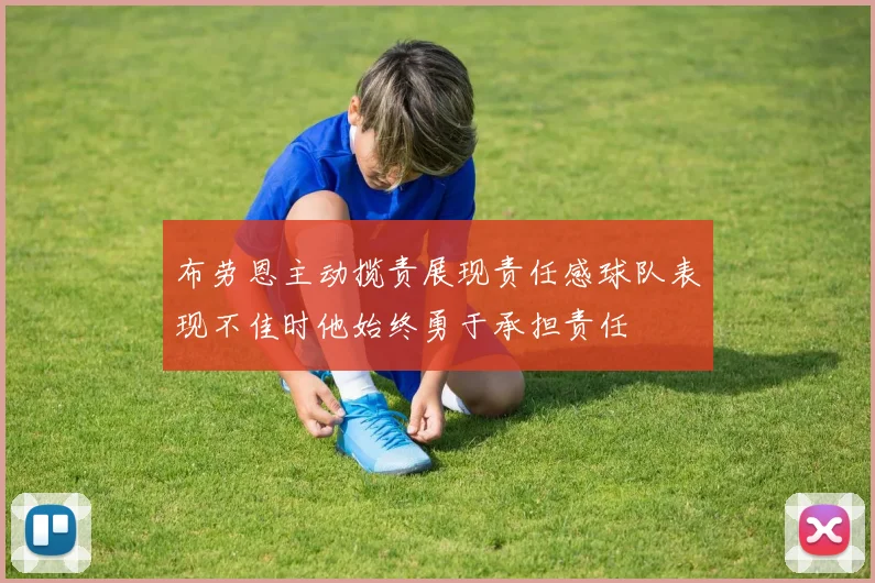 布劳恩主动揽责展现责任感球队表现不佳时他始终勇于承担责任