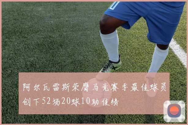 阿尔瓦雷斯荣膺马竞赛季最佳球员创下52场20球10助佳绩