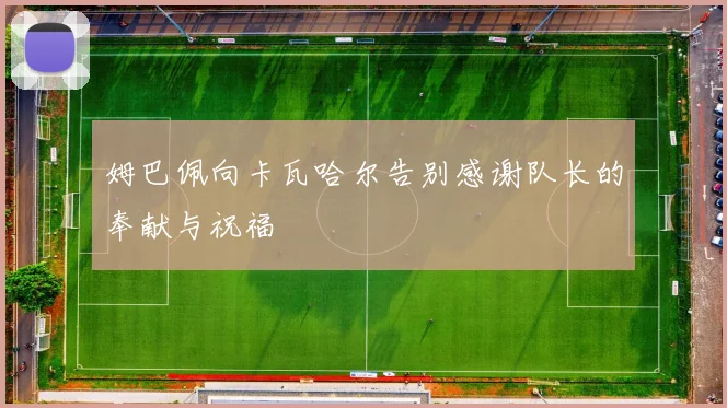姆巴佩向卡瓦哈尔告别感谢队长的奉献与祝福