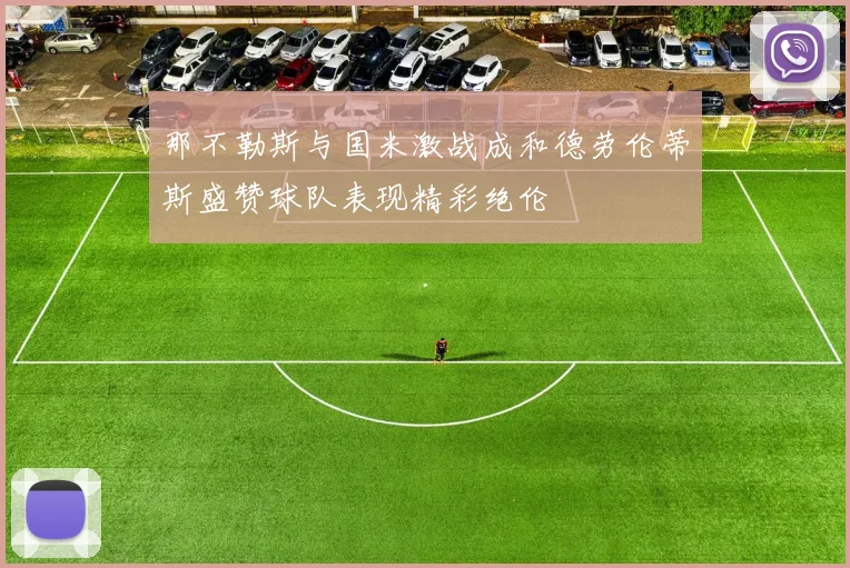 那不勒斯与国米激战成和德劳伦蒂斯盛赞球队表现精彩绝伦