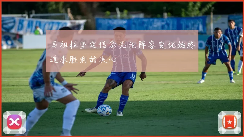 马祖拉坚定信念无论阵容变化始终追求胜利的决心