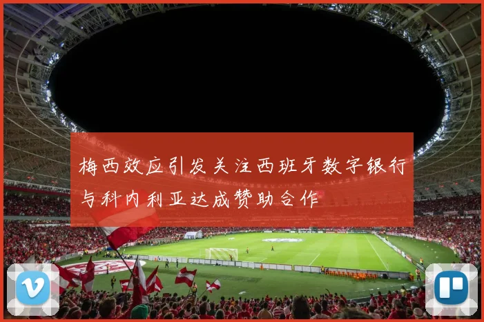 梅西效应引发关注西班牙数字银行与科内利亚达成赞助合作
