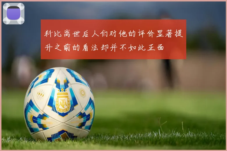 科比离世后人们对他的评价显著提升之前的看法却并不如此正面
