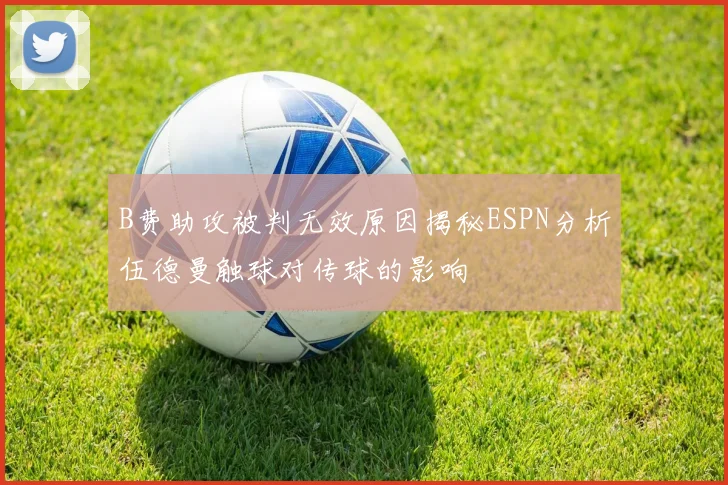 B费助攻被判无效原因揭秘ESPN分析伍德曼触球对传球的影响