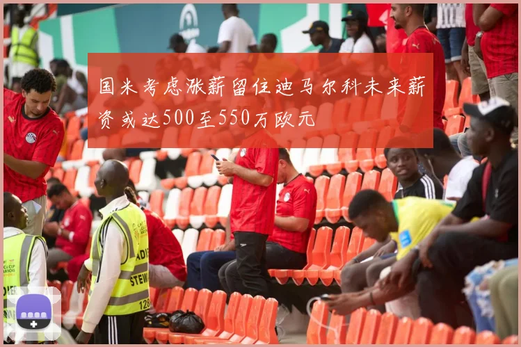 国米考虑涨薪留住迪马尔科未来薪资或达500至550万欧元