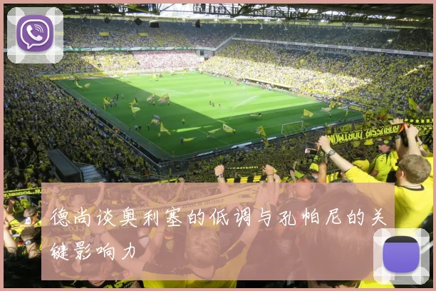 德尚谈奥利塞的低调与孔帕尼的关键影响力