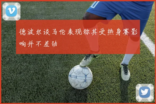 德波尔谈马伦表现称其受热身赛影响并不差劲