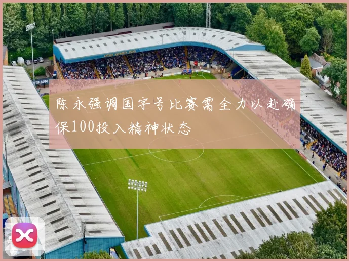 陈永强调国字号比赛需全力以赴确保100投入精神状态