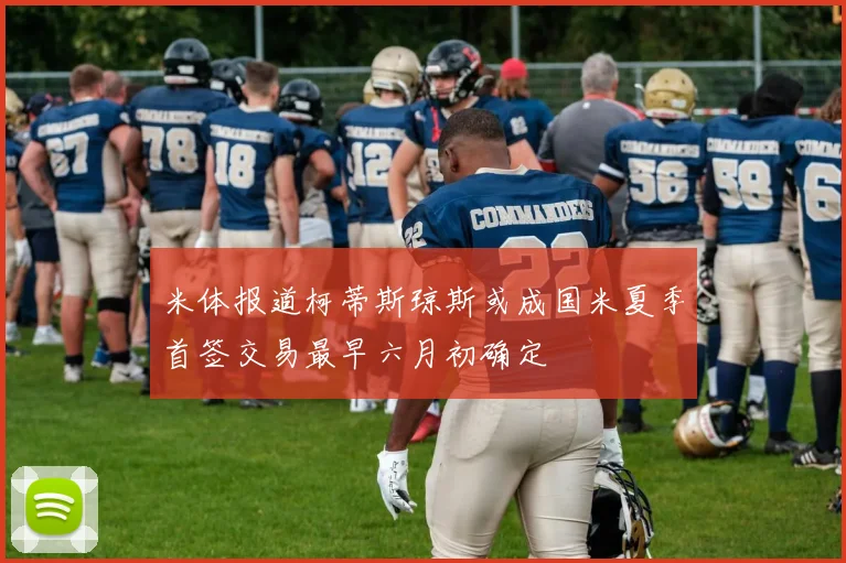米体报道柯蒂斯琼斯或成国米夏季首签交易最早六月初确定