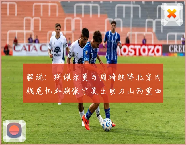 解说：斯佩尔曼与周琦缺阵北京内线危机加剧张宁复出助力山西重回正轨