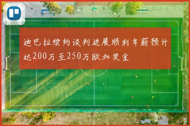 迪巴拉续约谈判进展顺利年薪预计达200万至250万欧加奖金