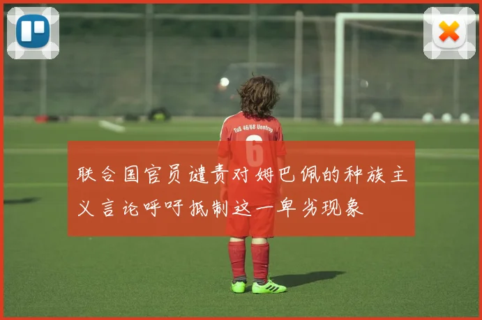 联合国官员谴责对姆巴佩的种族主义言论呼吁抵制这一卑劣现象